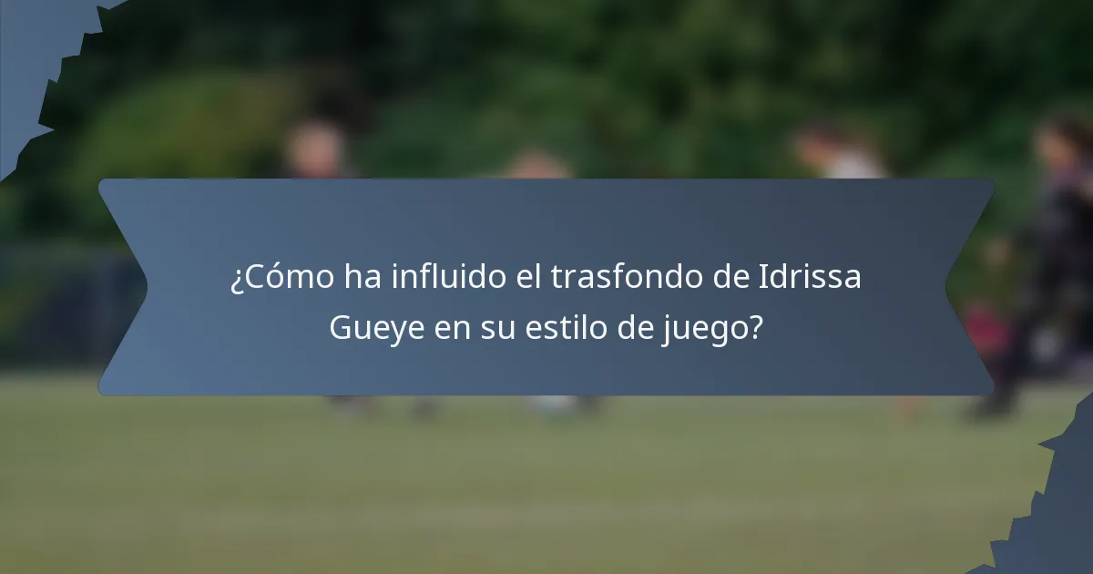 ¿Cómo ha influido el trasfondo de Idrissa Gueye en su estilo de juego?