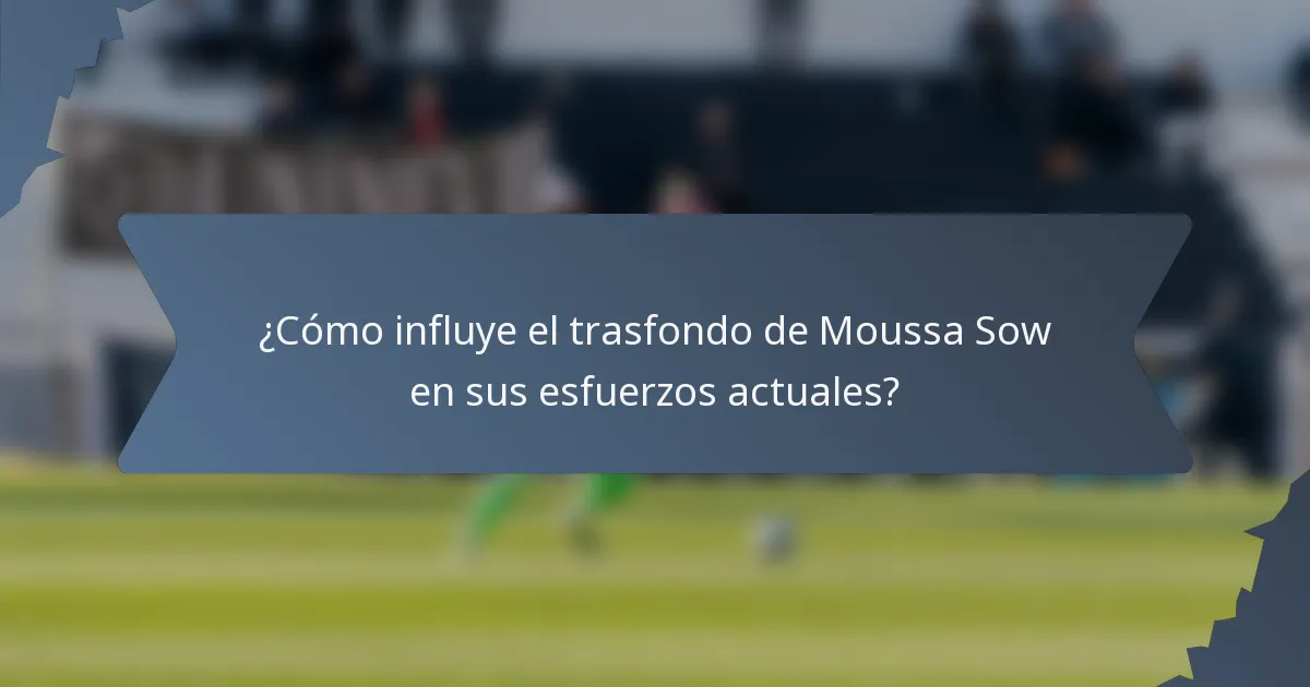 ¿Cómo influye el trasfondo de Moussa Sow en sus esfuerzos actuales?