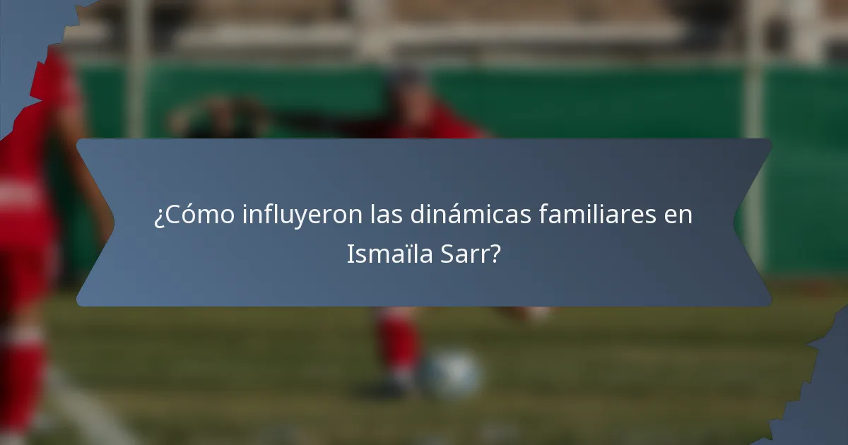 ¿Cómo influyeron las dinámicas familiares en Ismaïla Sarr?