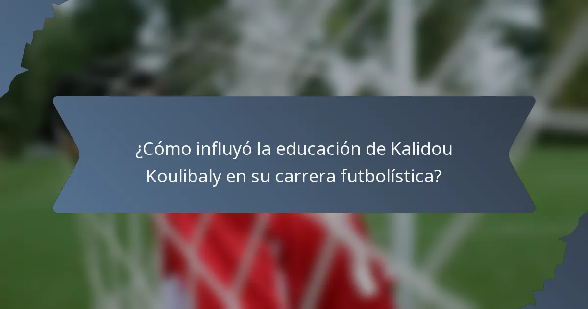 ¿Cómo influyó la educación de Kalidou Koulibaly en su carrera futbolística?
