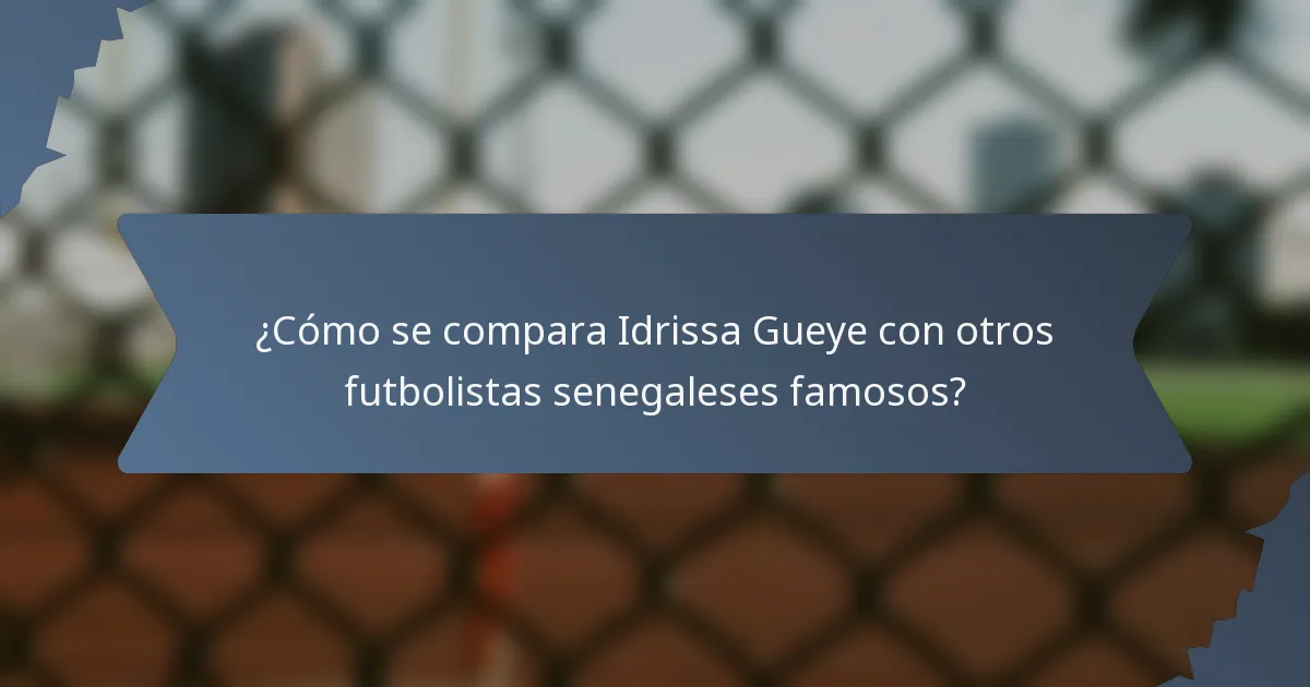 ¿Cómo se compara Idrissa Gueye con otros futbolistas senegaleses famosos?