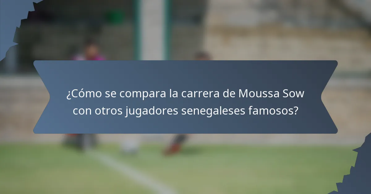 ¿Cómo se compara la carrera de Moussa Sow con otros jugadores senegaleses famosos?
