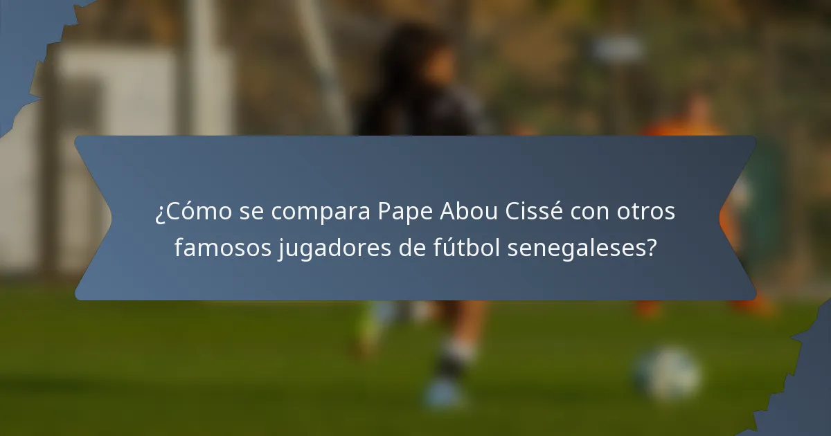 ¿Cómo se compara Pape Abou Cissé con otros famosos jugadores de fútbol senegaleses?