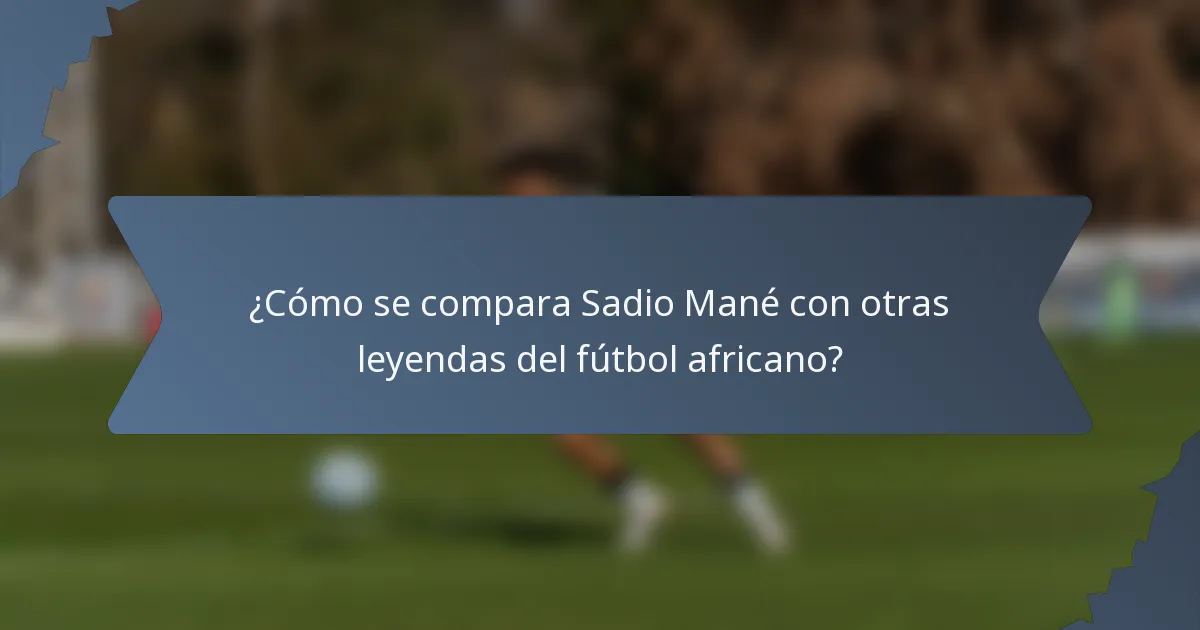 ¿Cómo se compara Sadio Mané con otras leyendas del fútbol africano?