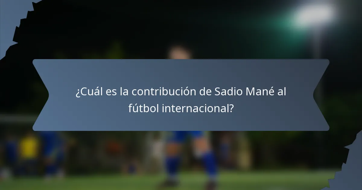 ¿Cuál es la contribución de Sadio Mané al fútbol internacional?