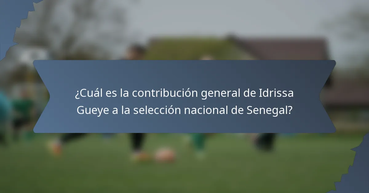 ¿Cuál es la contribución general de Idrissa Gueye a la selección nacional de Senegal?