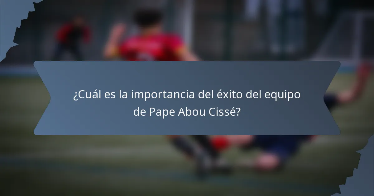 ¿Cuál es la importancia del éxito del equipo de Pape Abou Cissé?