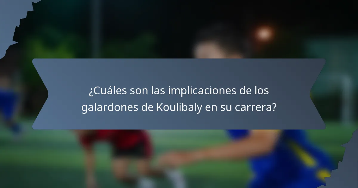 ¿Cuáles son las implicaciones de los galardones de Koulibaly en su carrera?
