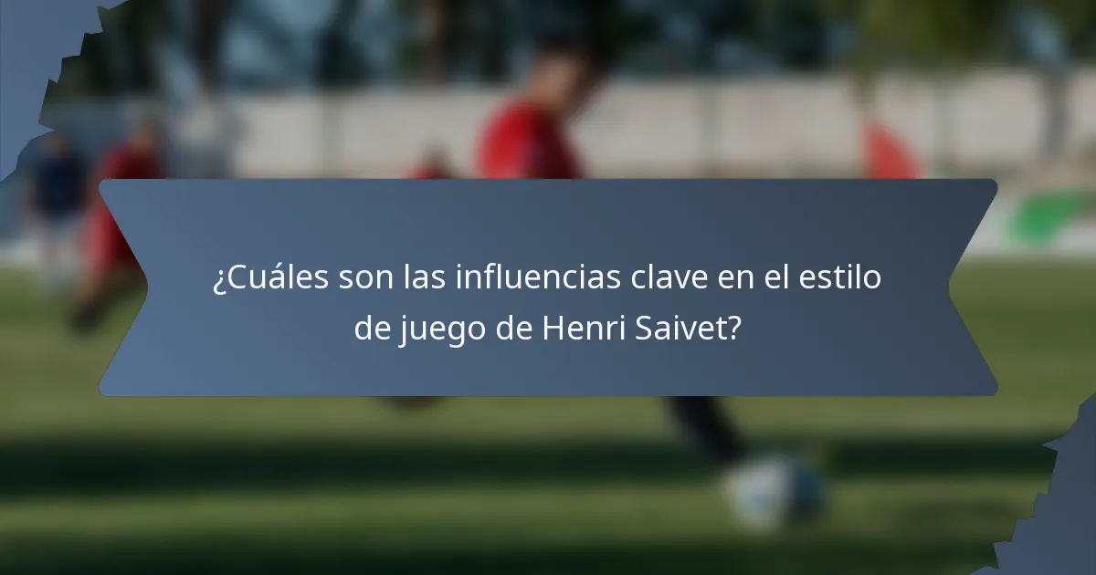 ¿Cuáles son las influencias clave en el estilo de juego de Henri Saivet?