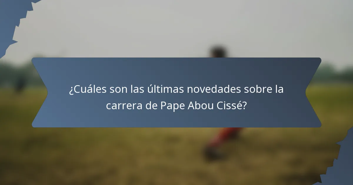 ¿Cuáles son las últimas novedades sobre la carrera de Pape Abou Cissé?