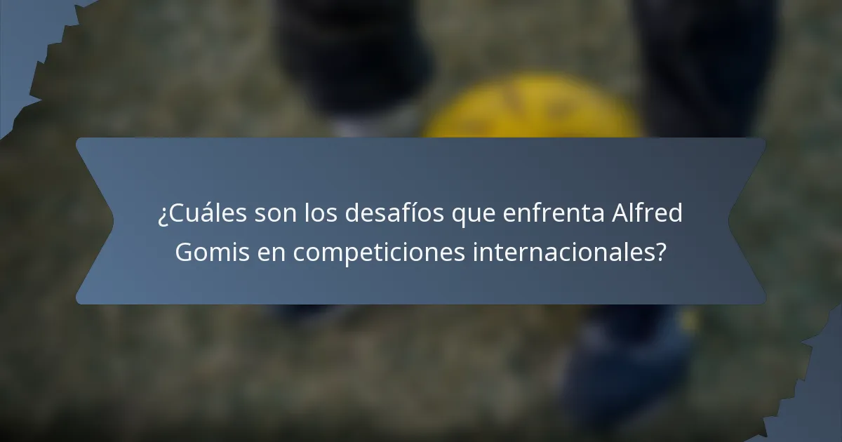 ¿Cuáles son los desafíos que enfrenta Alfred Gomis en competiciones internacionales?