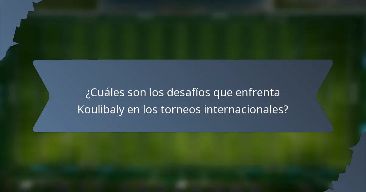 ¿Cuáles son los desafíos que enfrenta Koulibaly en los torneos internacionales?