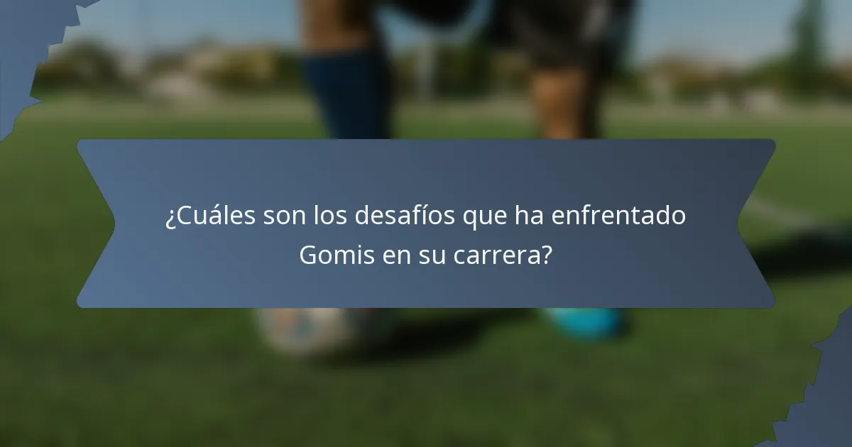¿Cuáles son los desafíos que ha enfrentado Gomis en su carrera?