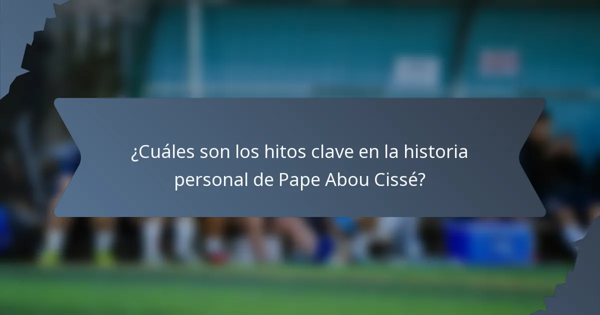 ¿Cuáles son los hitos clave en la historia personal de Pape Abou Cissé?