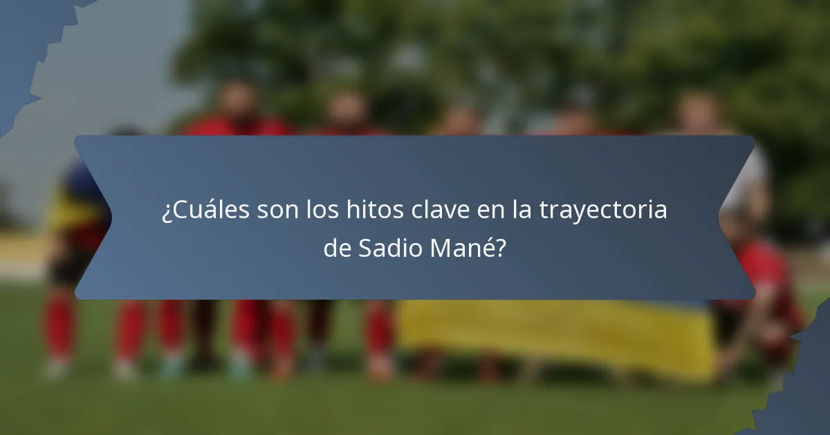 ¿Cuáles son los hitos clave en la trayectoria de Sadio Mané?