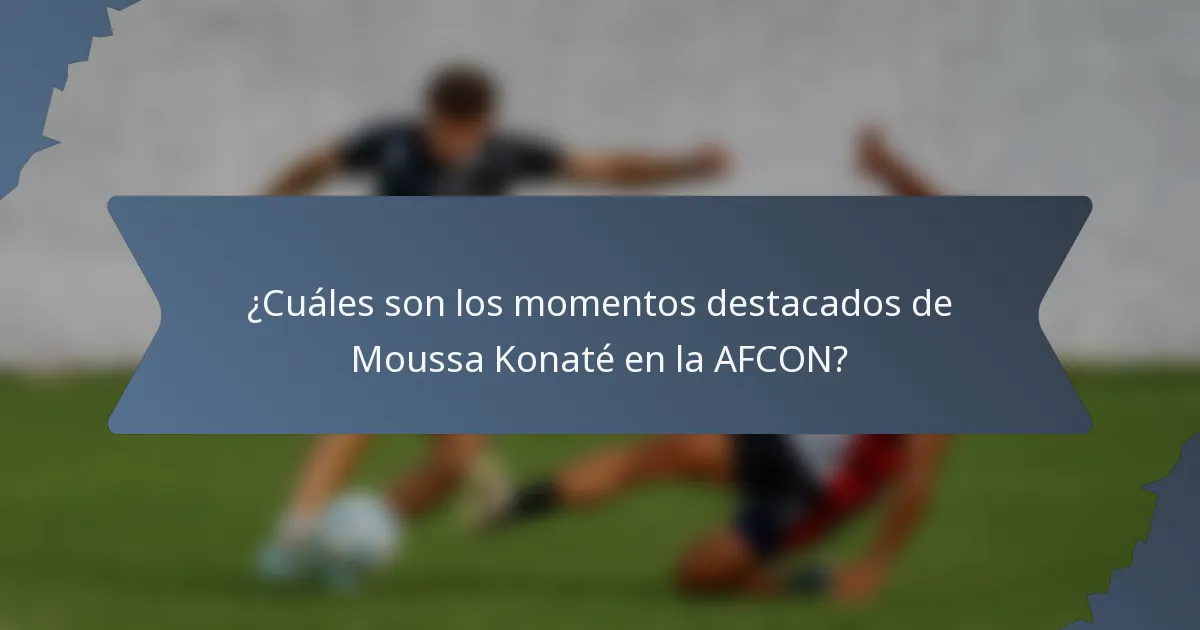 ¿Cuáles son los momentos destacados de Moussa Konaté en la AFCON?