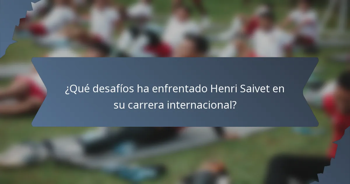 ¿Qué desafíos ha enfrentado Henri Saivet en su carrera internacional?