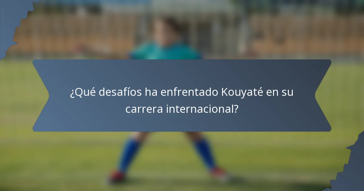 ¿Qué desafíos ha enfrentado Kouyaté en su carrera internacional?