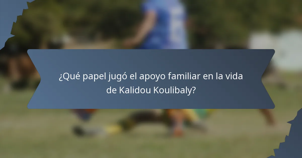 ¿Qué papel jugó el apoyo familiar en la vida de Kalidou Koulibaly?